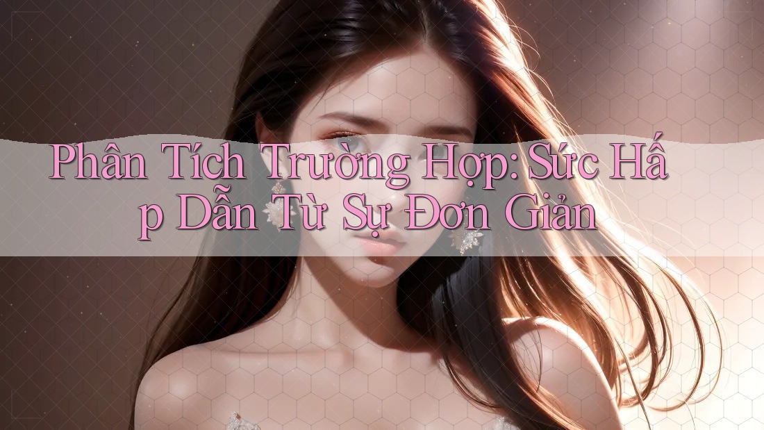 Phân Tích Trường Hợp: Sức Hấp Dẫn Từ Sự Đơn Giản
