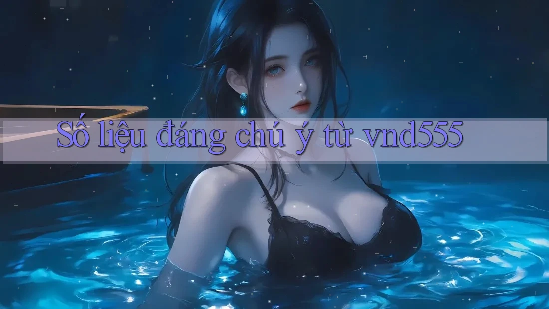 Số liệu đáng chú ý từ vnd555