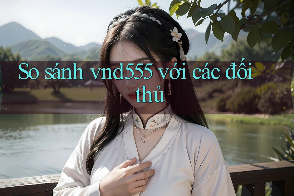 So sánh vnd555 với các đối thủ So sánh vnd555 với các đối thủ