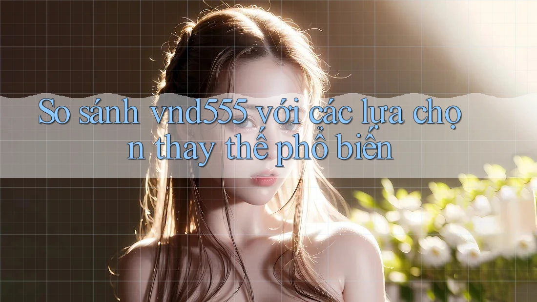 So sánh vnd555 với các lựa chọn thay thế phổ biến So sánh vnd555 với các lựa chọn thay thế phổ biến