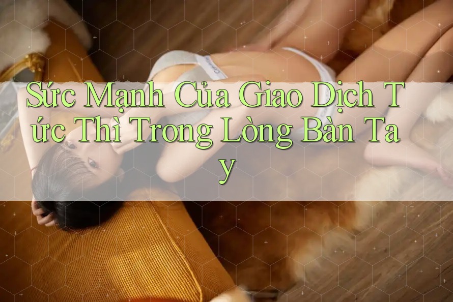 Sức Mạnh Của Giao Dịch Tức Thì Trong Lòng Bàn Tay Sức Mạnh Của Giao Dịch Tức Thì Trong Lòng Bàn Tay