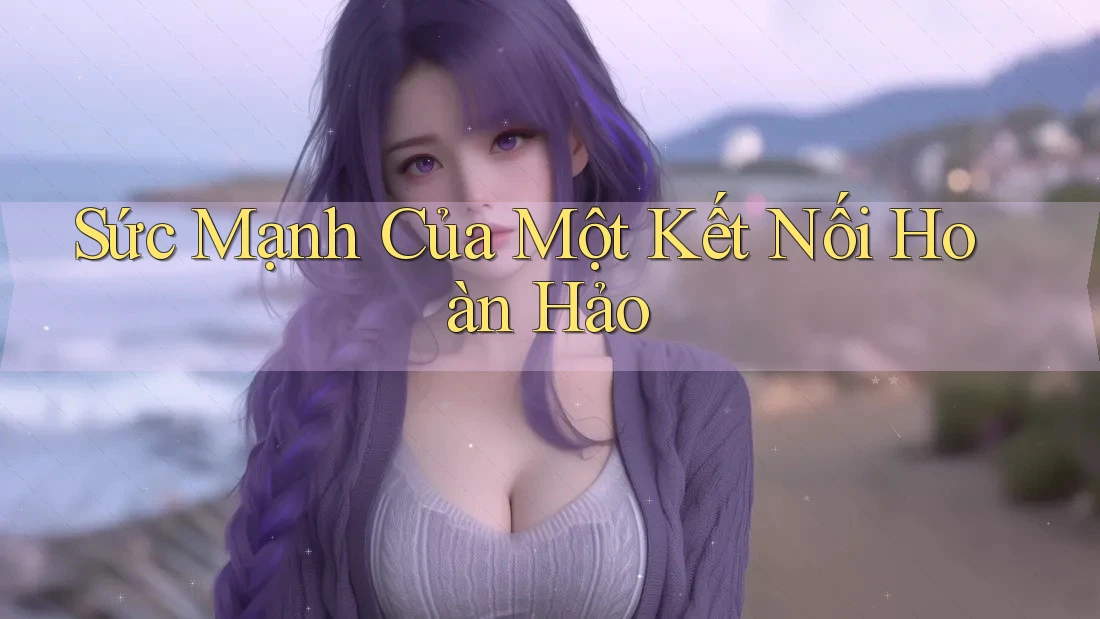 Sức Mạnh Của Một Kết Nối Hoàn Hảo Sức Mạnh Của Một Kết Nối Hoàn Hảo