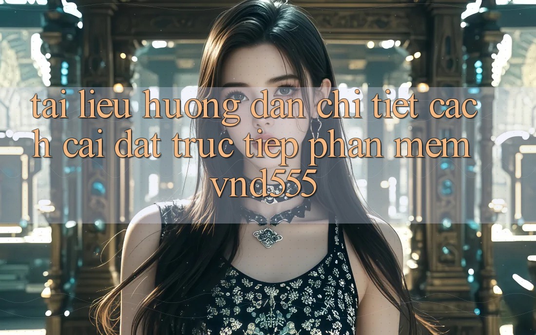 Tài liệu hướng dẫn chi tiết cách cài đặt trực tiếp phần mềm vnd555