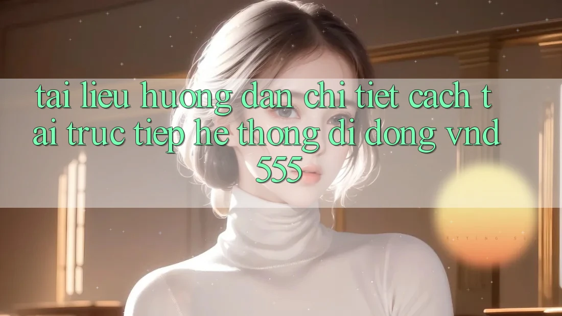 Tài liệu hướng dẫn chi tiết cách tải trực tiếp hệ thống di động vnd555