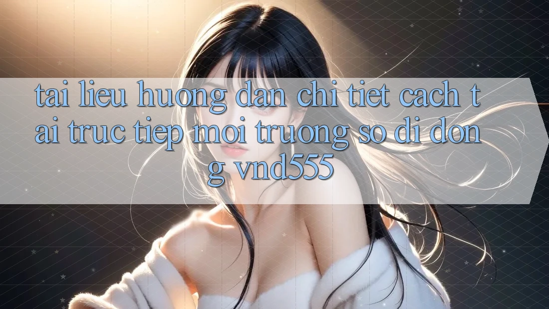 Tài liệu hướng dẫn chi tiết cách tải trực tiếp môi trường số di động vnd555