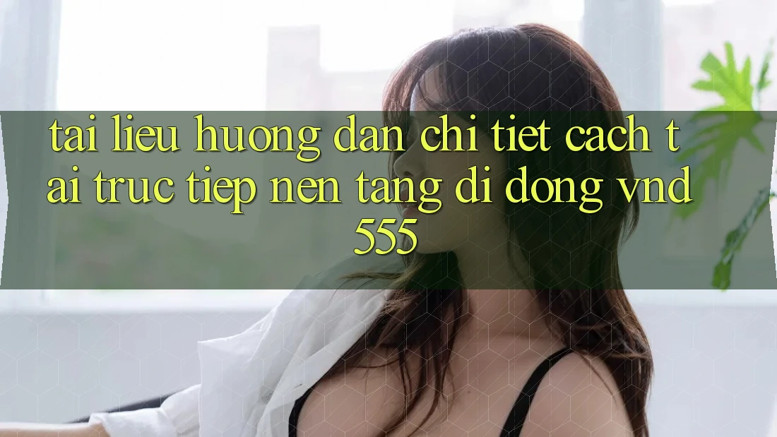Tài liệu hướng dẫn chi tiết cách tải trực tiếp nền tảng di động vnd555 Tài liệu hướng dẫn chi tiết cách tải trực tiếp nền tảng di động vnd555