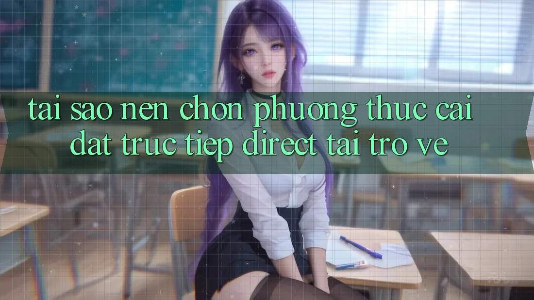 Tại sao nên chọn phương thức Cài đặt Trực Tiếp (Direct Tải trở về)? Tại sao nên chọn phương thức Cài đặt Trực Tiếp (Direct Tải trở về)?