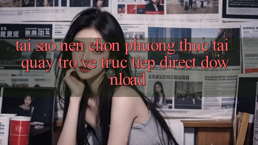 Tại sao nên chọn phương thức Tải quay trở về Trực Tiếp (Direct Download)? Tại sao nên chọn phương thức Tải quay trở về Trực Tiếp (Direct Download)?