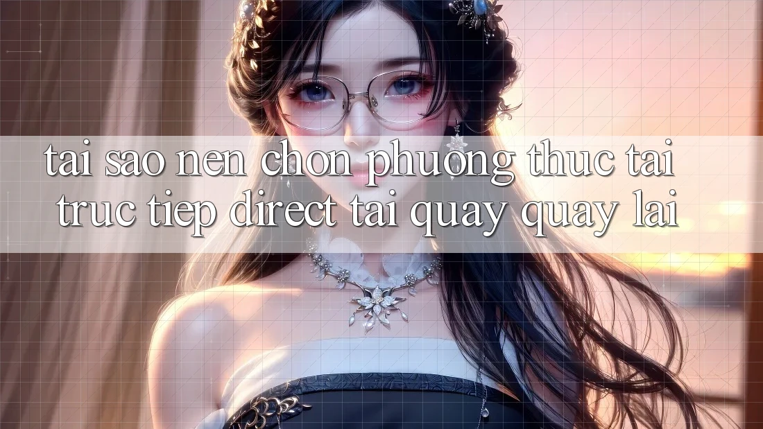 Tại sao nên chọn phương thức Tải Trực Tiếp (Direct Tải quay quay lại)? Tại sao nên chọn phương thức Tải Trực Tiếp (Direct Tải quay quay lại)?