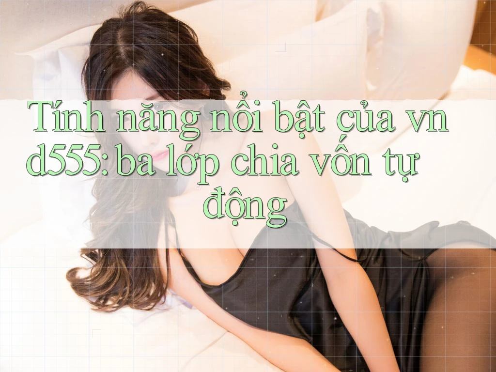 Tính năng nổi bật của vnd555: ba lớp chia vốn tự động