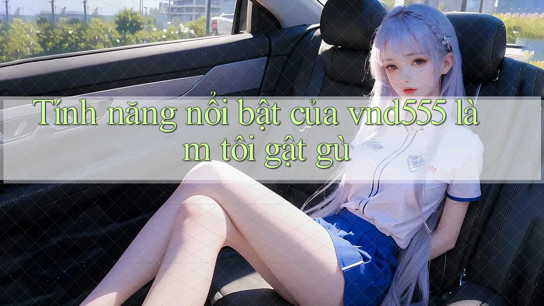 Tính năng nổi bật của vnd555 làm tôi gật gù Tính năng nổi bật của vnd555 làm tôi gật gù