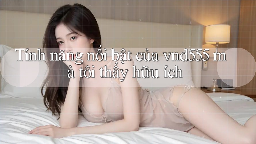 Tính năng nổi bật của vnd555 mà tôi thấy hữu ích