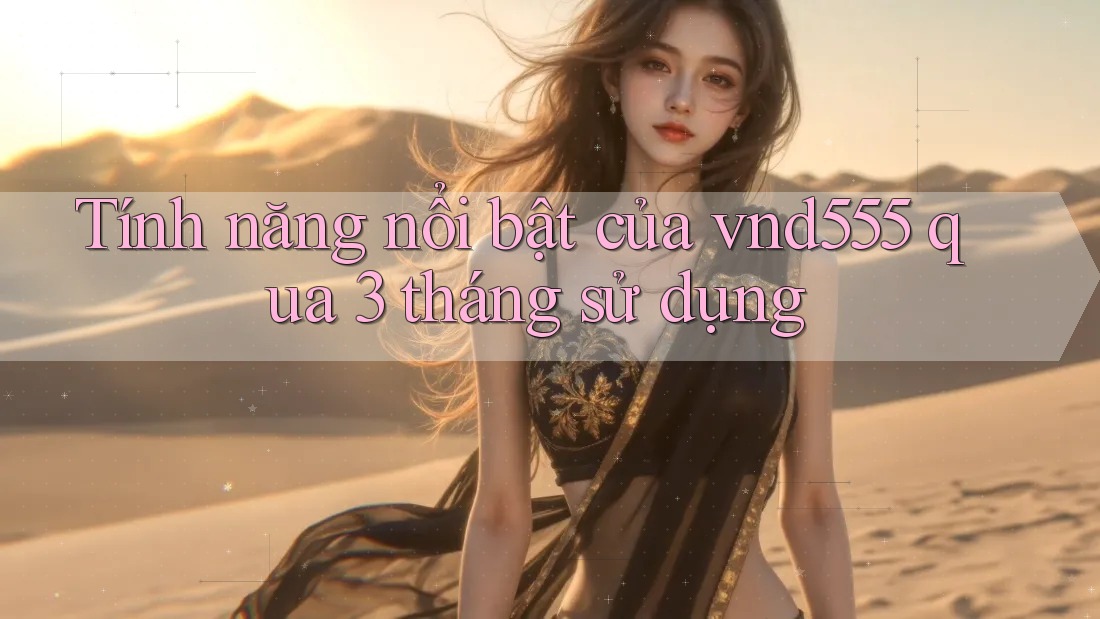 Tính năng nổi bật của vnd555 qua 3 tháng sử dụng Tính năng nổi bật của vnd555 qua 3 tháng sử dụng