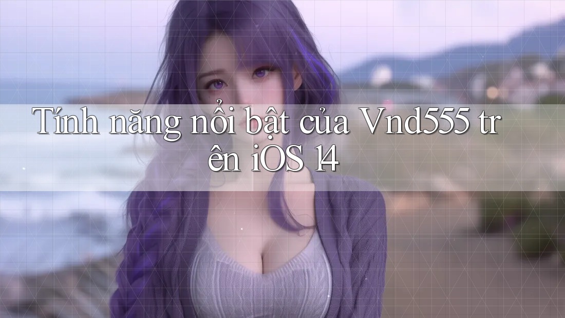 Tính năng nổi bật của Vnd555 trên iOS 14 Tính năng nổi bật của Vnd555 trên iOS 14