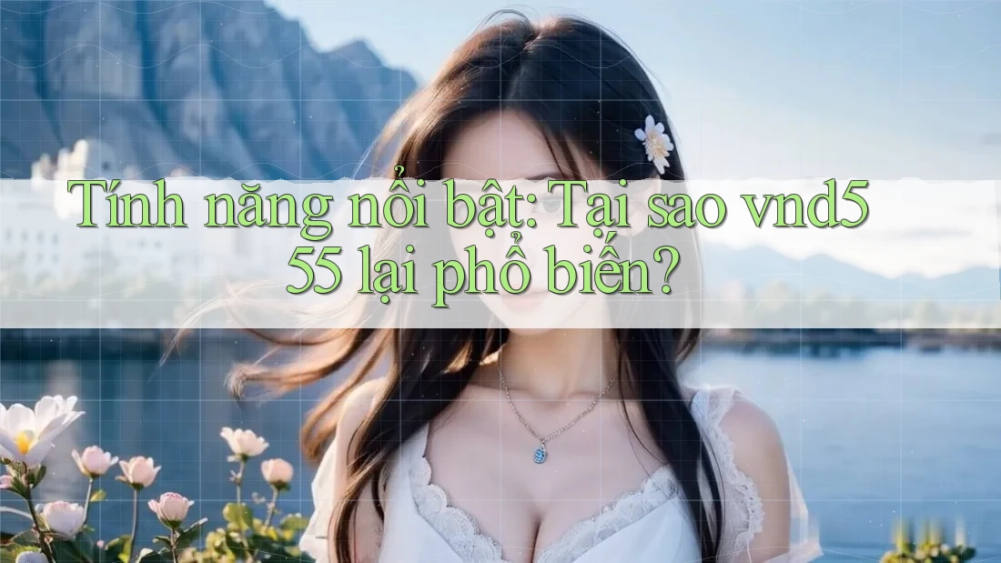 Tính năng nổi bật: Tại sao vnd555 lại phổ biến?