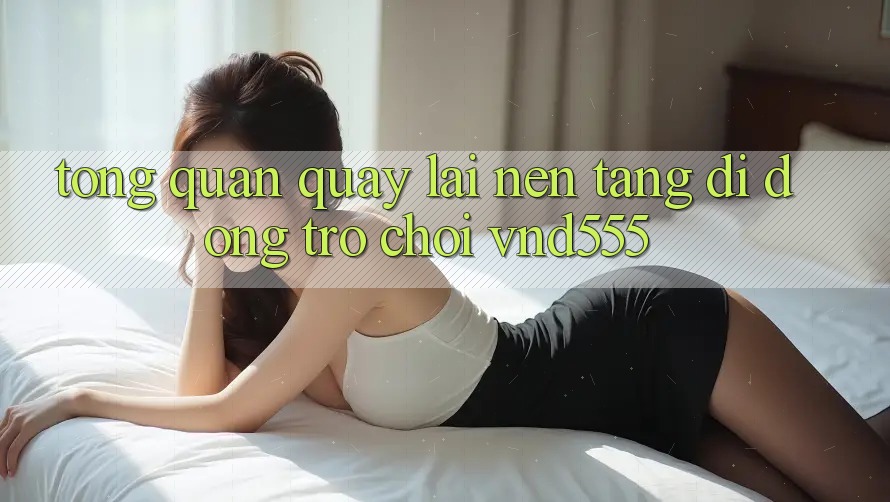 Tổng quan quay lại nền tảng di động trò chơi vnd555