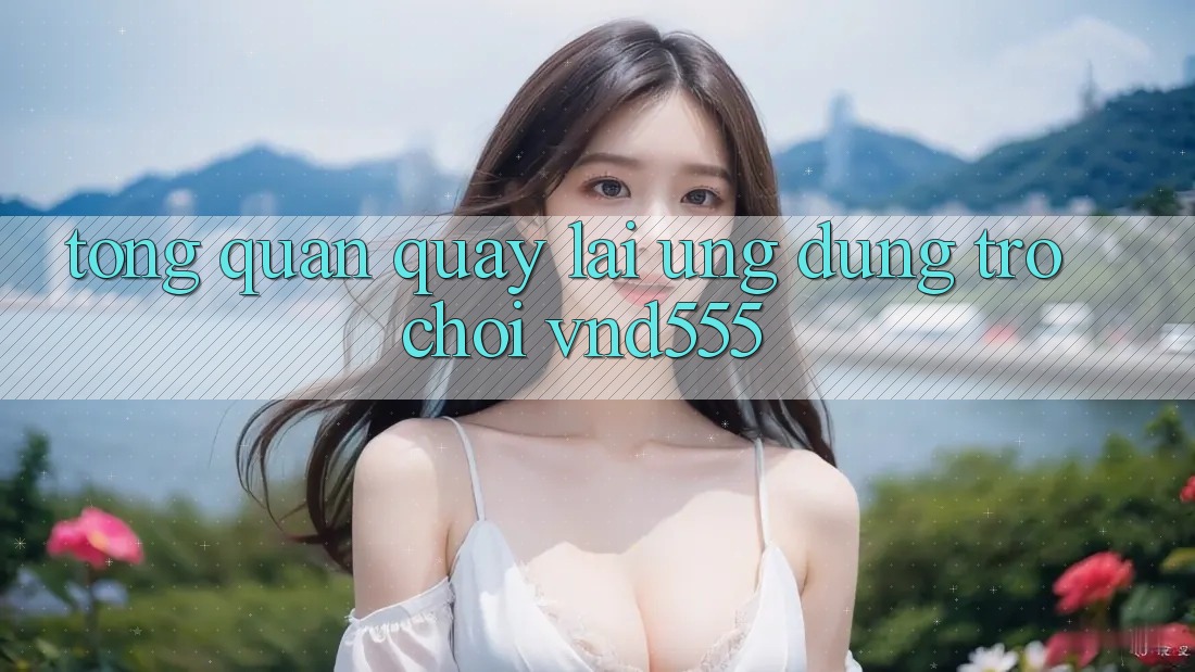 Tổng quan quay lại ứng dụng trò chơi vnd555