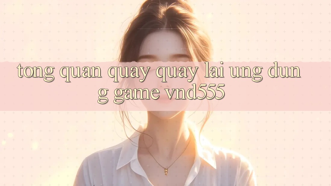 Tổng quan quay quay lại ứng dụng game vnd555