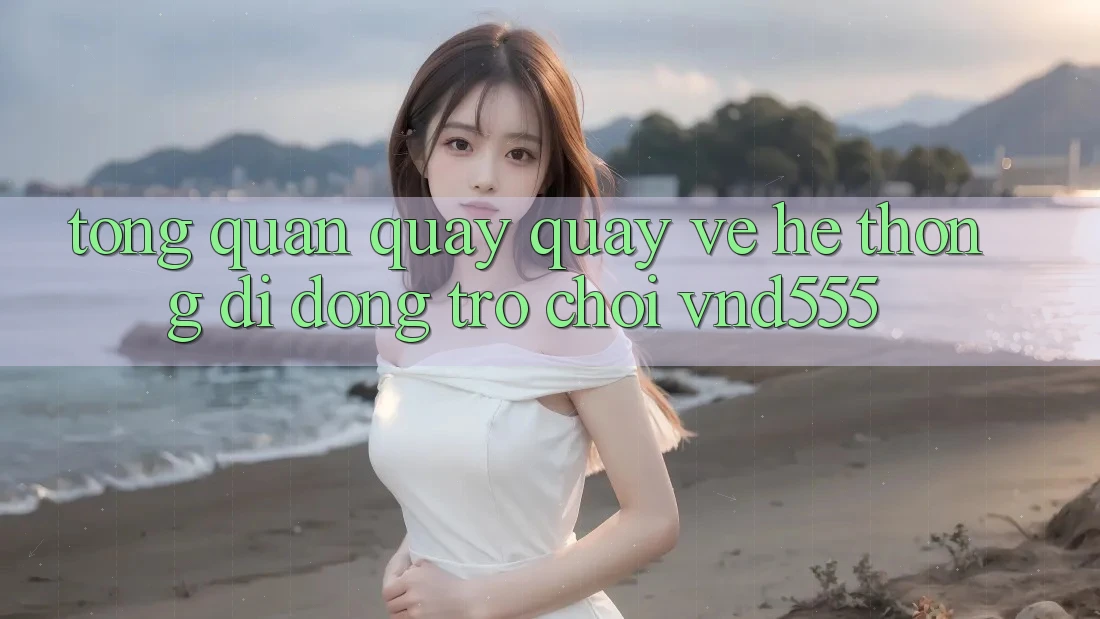 Tổng quan quay quay về hệ thống di động trò chơi vnd555 Tổng quan quay quay về hệ thống di động trò chơi vnd555