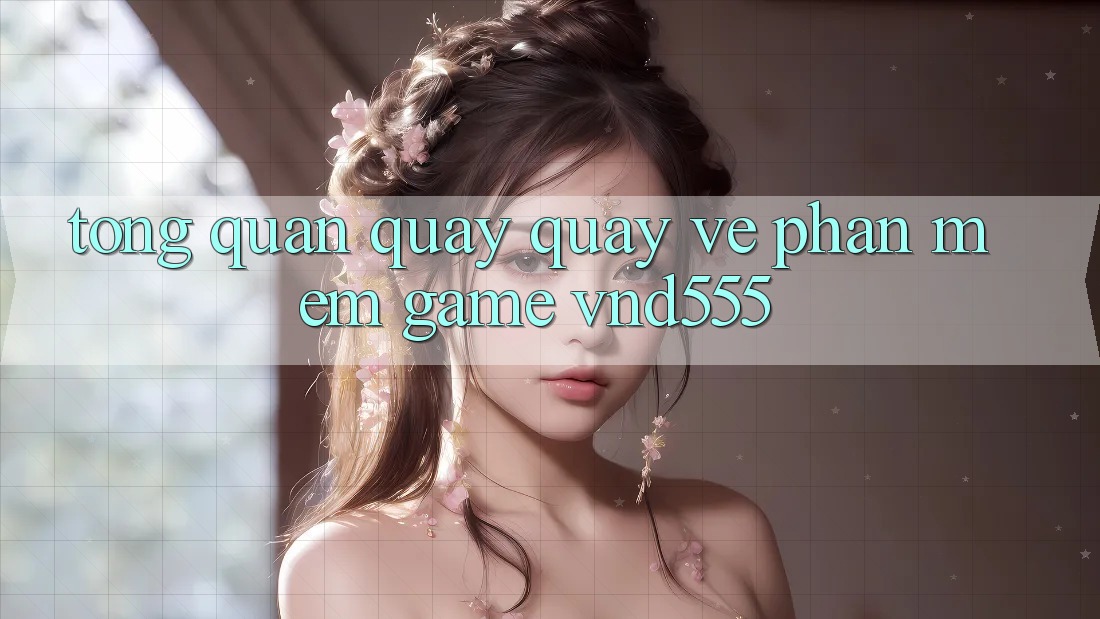 Tổng quan quay quay về phần mềm game vnd555