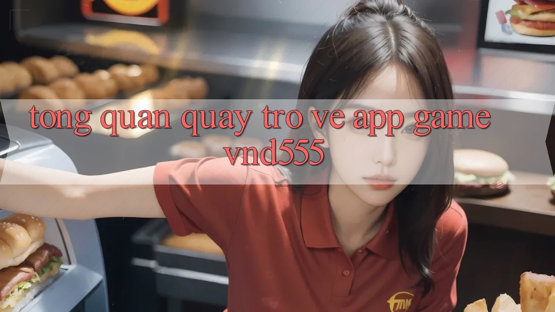 Tổng quan quay trở về app game vnd555 Tổng quan quay trở về app game vnd555