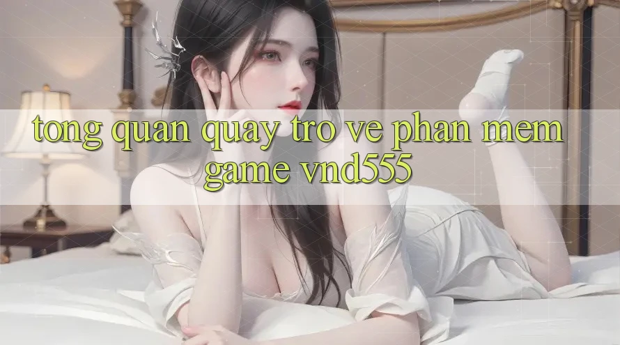 Tổng quan quay trở về phần mềm game vnd555