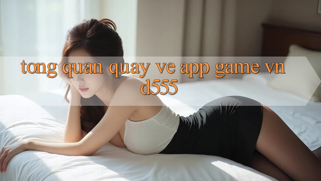 Tổng quan quay về app game vnd555