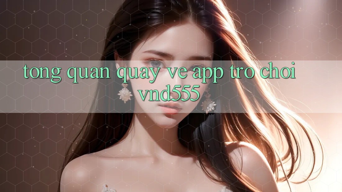 Tổng quan quay về app trò chơi vnd555