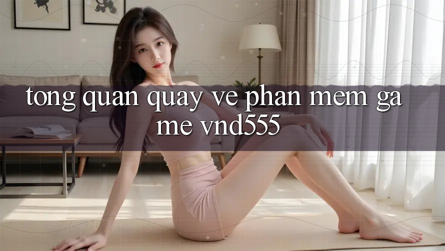 Tổng quan quay về phần mềm game vnd555 Tổng quan quay về phần mềm game vnd555