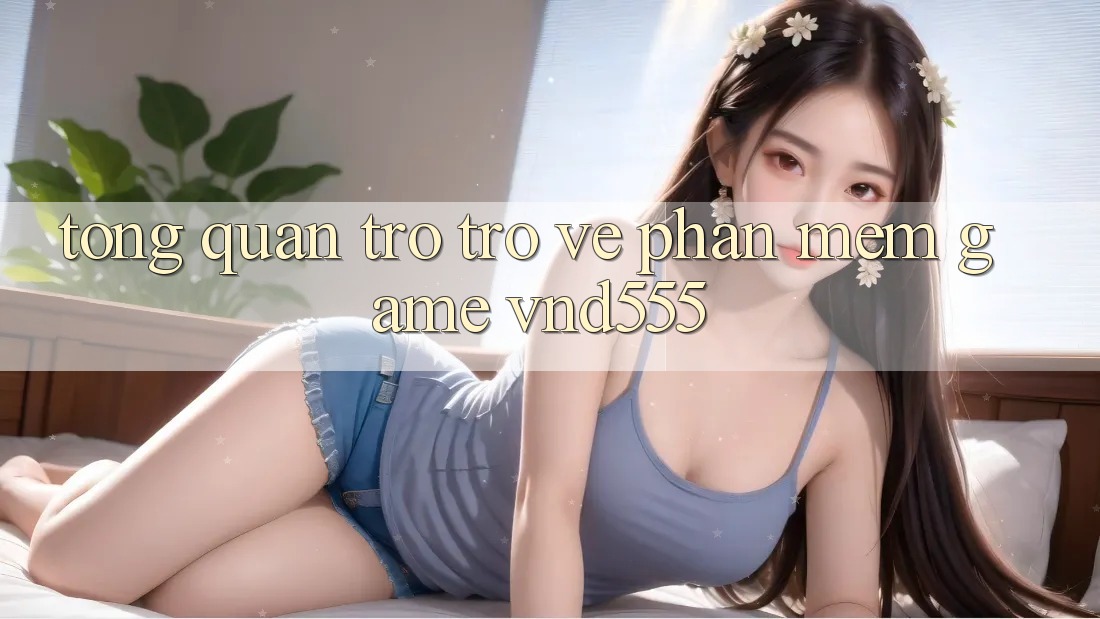 Tổng quan trở trở về phần mềm game vnd555 Tổng quan trở trở về phần mềm game vnd555