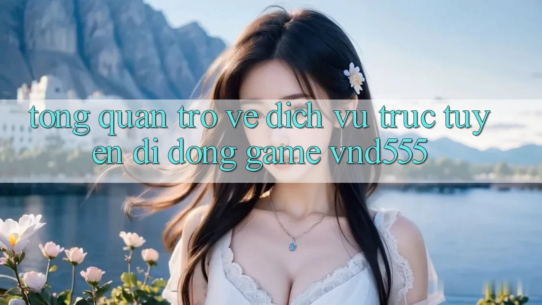 Tổng quan trở về dịch vụ trực tuyến di động game vnd555 Tổng quan trở về dịch vụ trực tuyến di động game vnd555