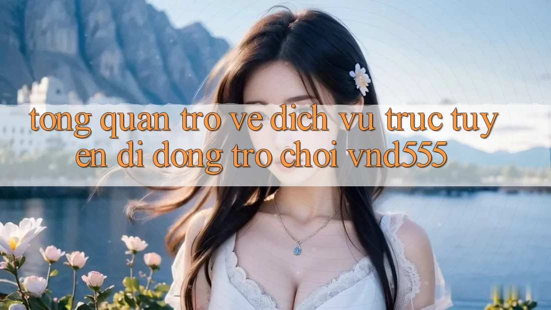 Tổng quan trở về dịch vụ trực tuyến di động trò chơi vnd555