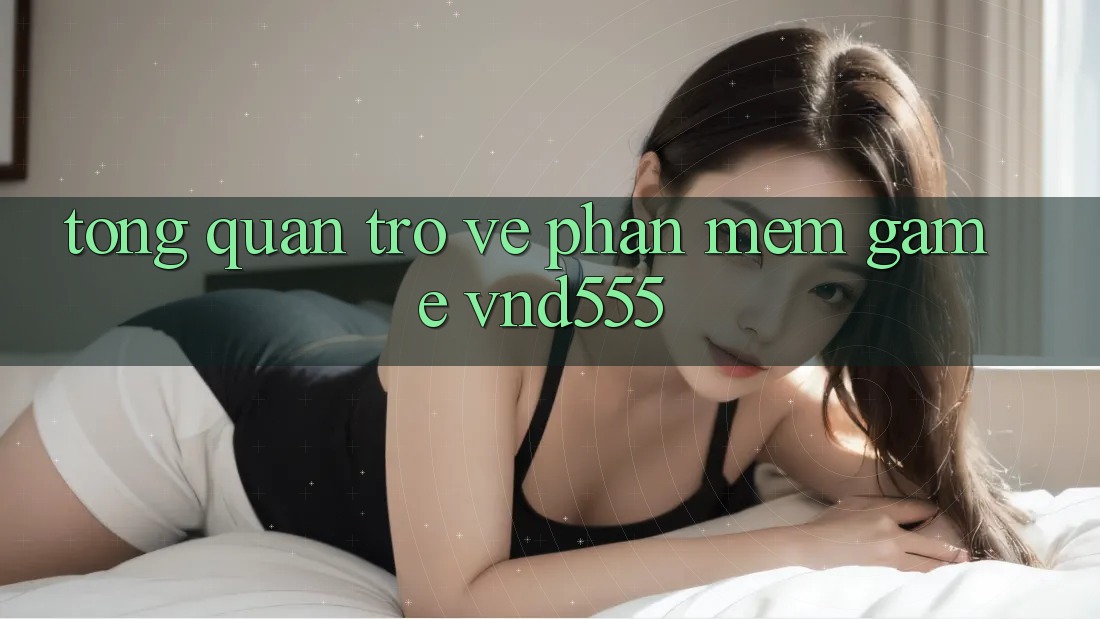 Tổng quan trở về phần mềm game vnd555 Tổng quan trở về phần mềm game vnd555