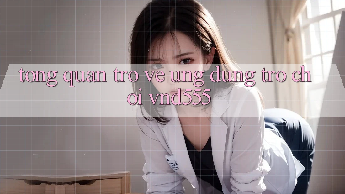 Tổng quan trở về ứng dụng trò chơi vnd555