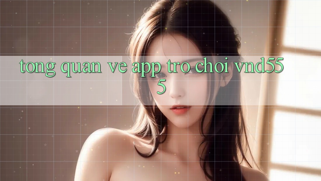 Tổng quan về app trò chơi vnd555