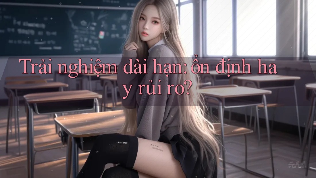 Trải nghiệm dài hạn - ổn định hay rủi ro? Trải nghiệm dài hạn - ổn định hay rủi ro?