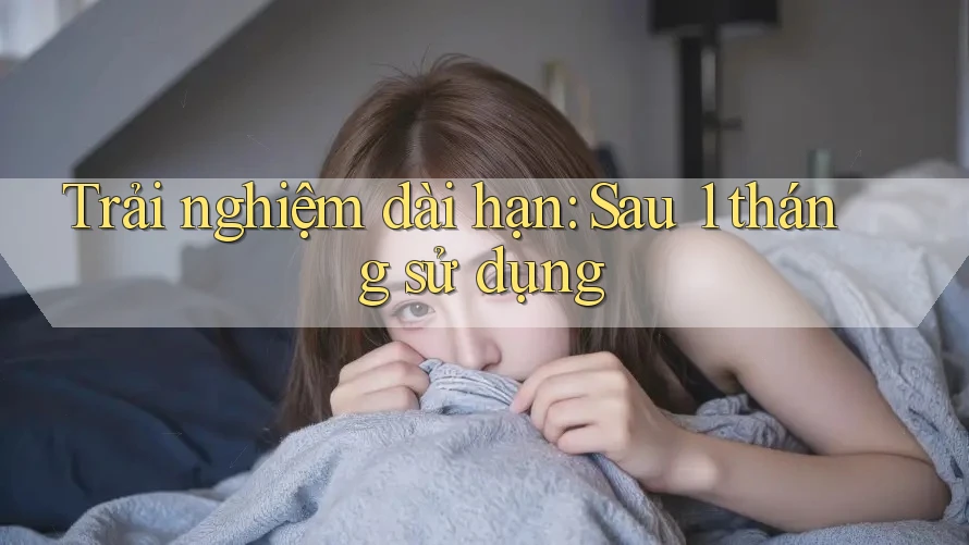 Trải nghiệm dài hạn - sau 1 tháng sử dụng Trải nghiệm dài hạn - sau 1 tháng sử dụng
