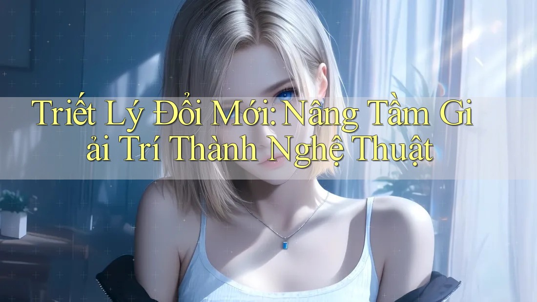 Triết Lý Đổi Mới: Nâng Tầm Giải Trí Thành Nghệ Thuật Triết Lý Đổi Mới: Nâng Tầm Giải Trí Thành Nghệ Thuật