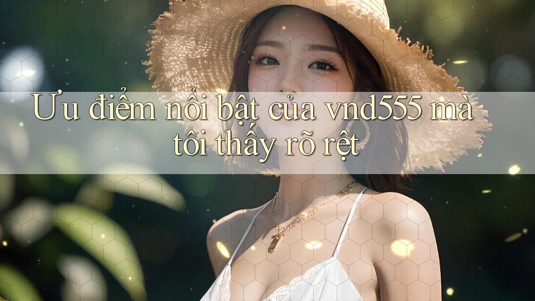Ưu điểm nổi bật của vnd555 mà tôi thấy rõ rệt