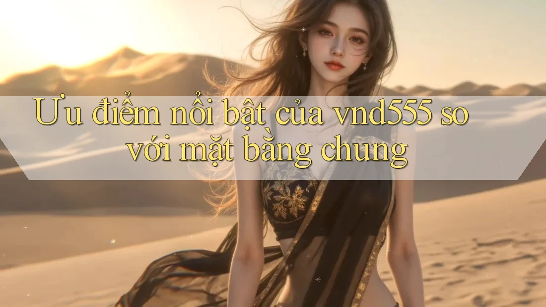 Ưu điểm nổi bật của vnd555 so với mặt bằng chung