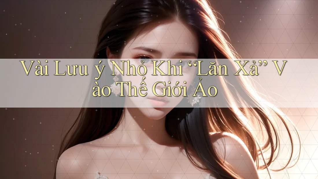 Vài Lưu ý Nhỏ Khi “Lăn Xả” Vào Thế Giới Ảo
