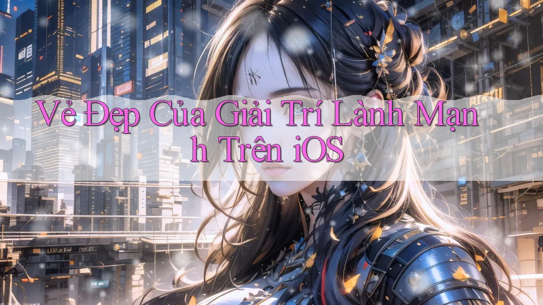 Vẻ Đẹp Của Giải Trí Lành Mạnh Trên iOS Vẻ Đẹp Của Giải Trí Lành Mạnh Trên iOS