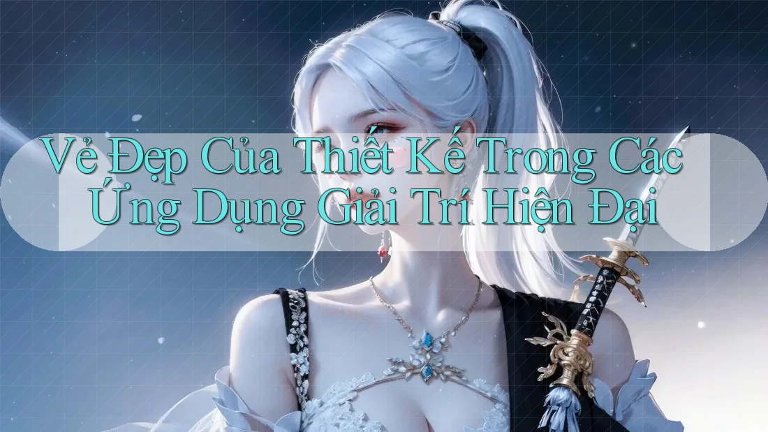 Vẻ Đẹp Của Thiết Kế Trong Các Ứng Dụng Giải Trí Hiện Đại Vẻ Đẹp Của Thiết Kế Trong Các Ứng Dụng Giải Trí Hiện Đại