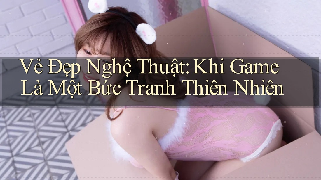 Vẻ Đẹp Nghệ Thuật: Khi Game Là Một Bức Tranh Thiên Nhiên Vẻ Đẹp Nghệ Thuật: Khi Game Là Một Bức Tranh Thiên Nhiên