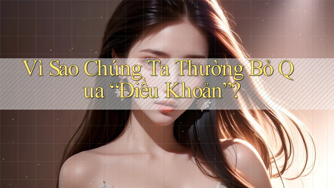 Vì Sao Chúng Ta Thường Bỏ Qua “Điều Khoản”?