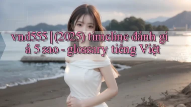 vnd555 (2025) timeline đánh giá 5 sao   glossary tiếng Việt