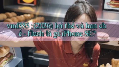 vnd555 (2026) lợi thế và hạn chế   flush là gì iPhone SE