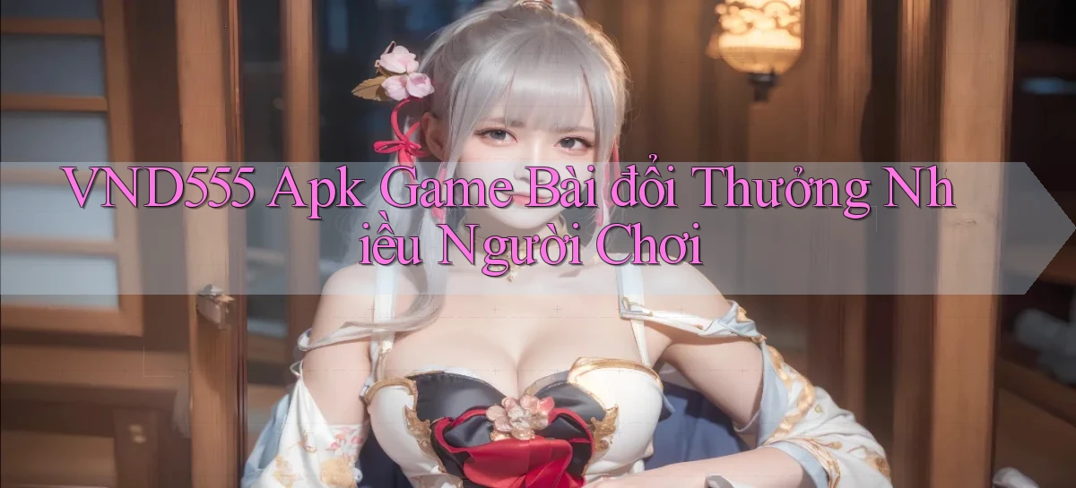 vnd555  apk game bài đổi thưởng nhiều người chơi