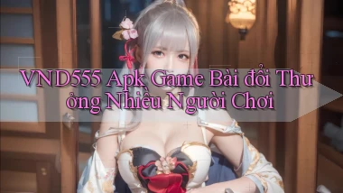 vnd555  apk game bài đổi thưởng nhiều người chơi