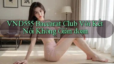 vnd555  baccarat club với kết nối không gián đoạn